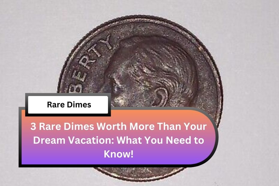 3 Rare Dimes Worth More Than Your Dream Vacation: What You Need to Know!