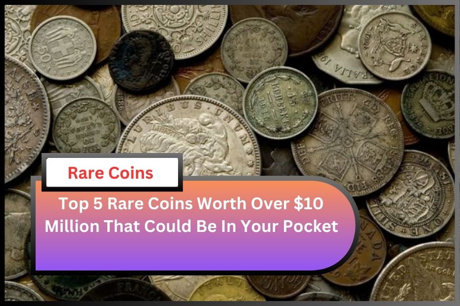 Top 5 Rare Coins Worth Over $10 Million That Could Be In Your Pocket