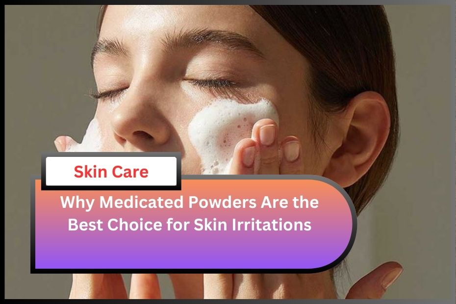 Why Medicated Powders Are the Best Choice for Skin Irritations