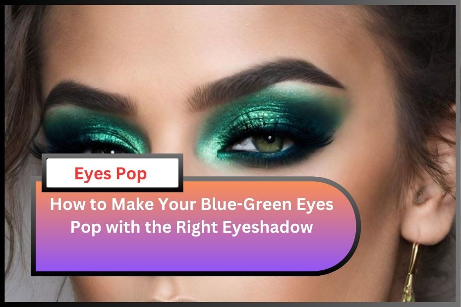 How to Make Your Blue-Green Eyes Pop with the Right Eyeshadow