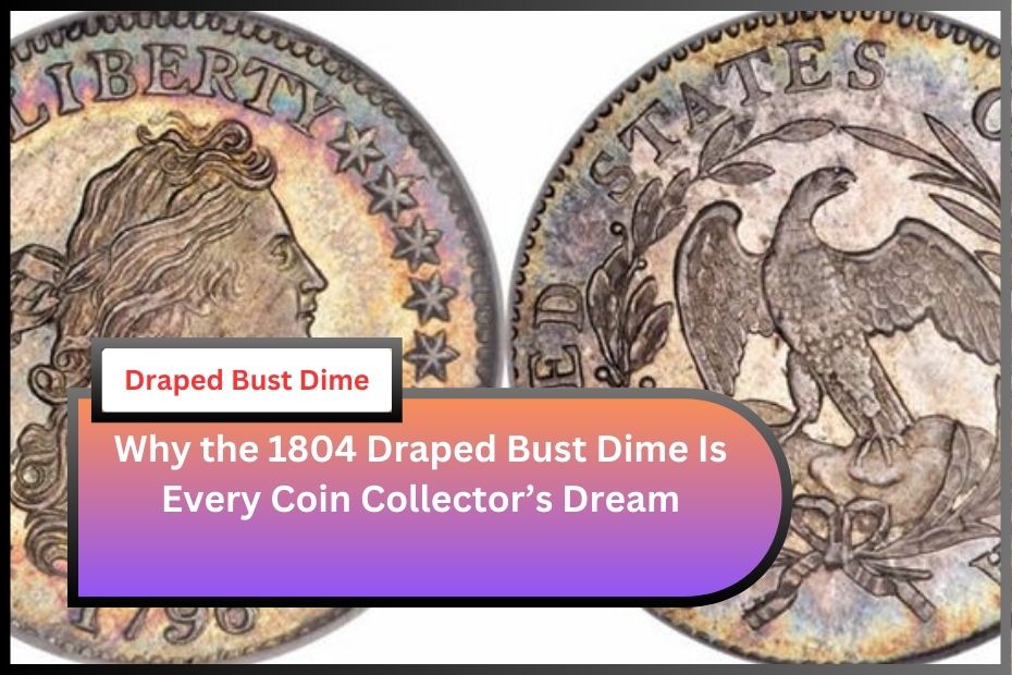 Why the 1804 Draped Bust Dime Is Every Coin Collector’s Dream