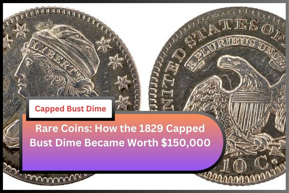 Rare Coins: How the 1829 Capped Bust Dime Became Worth $150,000