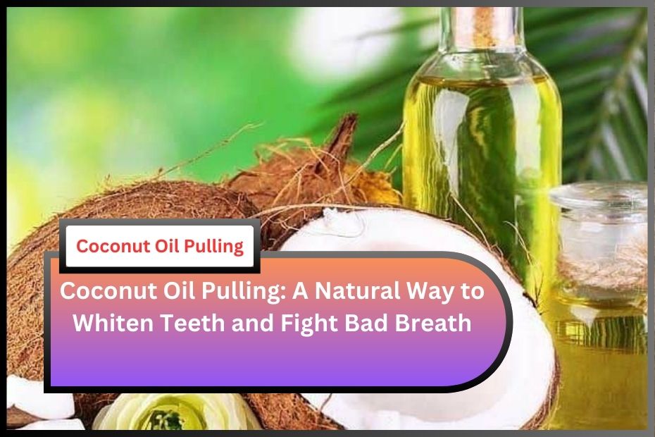 Coconut Oil Pulling: A Natural Way to Whiten Teeth and Fight Bad Breath