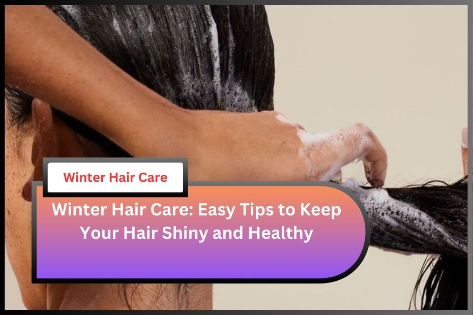 Winter Hair Care: Easy Tips to Keep Your Hair Shiny and Healthy