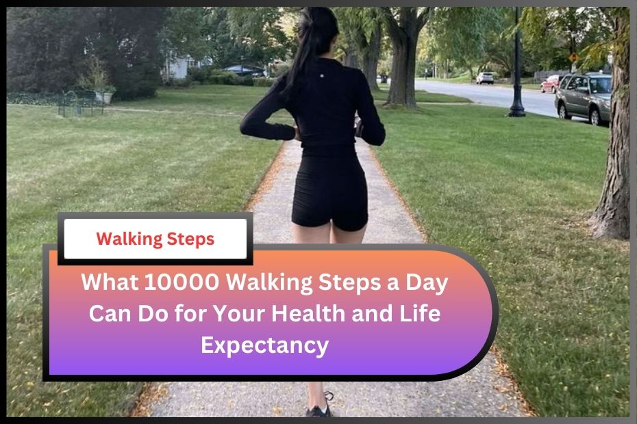 What 10000 Walking Steps a Day Can Do for Your Health and Life Expectancy