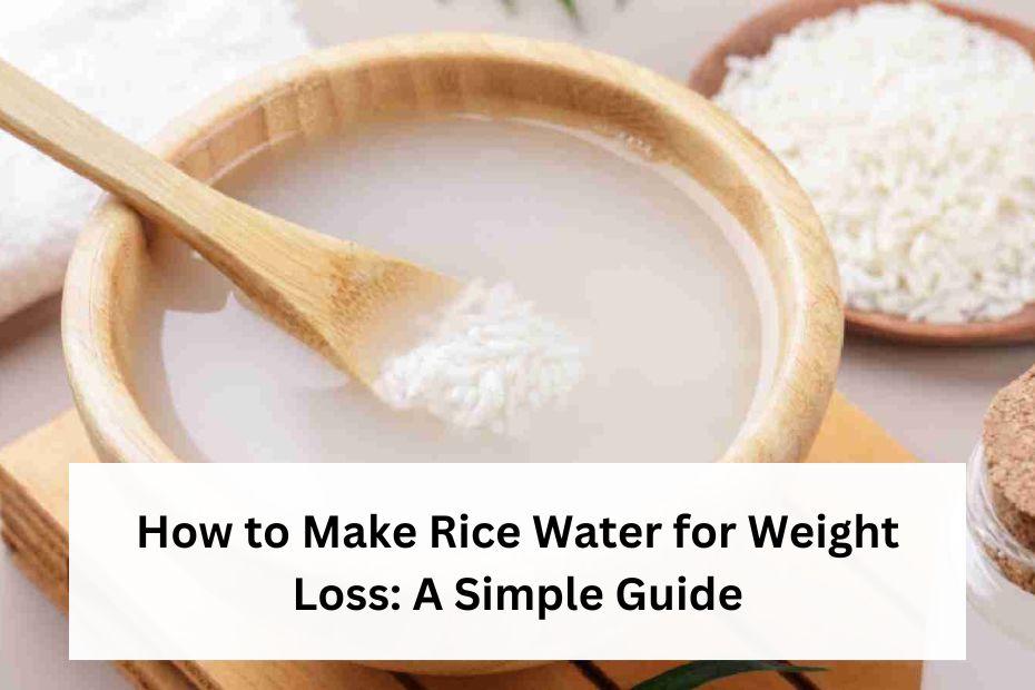 How to Make Rice Water for Weight Loss: A Simple Guide