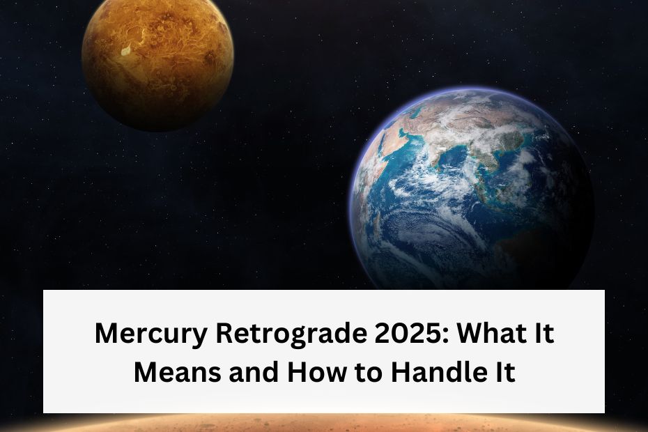 Mercury Retrograde 2025: What It Means and How to Handle It