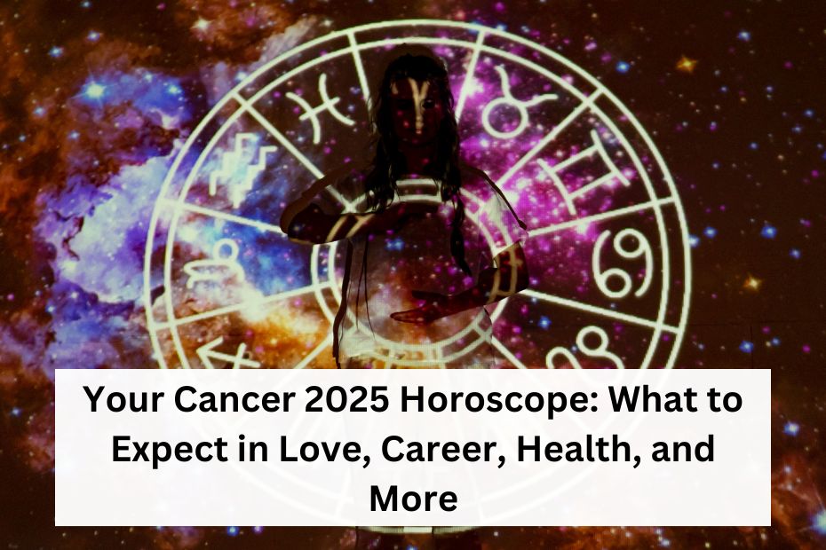 Your Cancer 2025 Horoscope: What to Expect in Love, Career, Health, and More